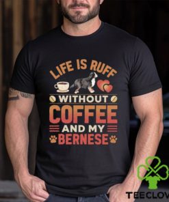 Best life Is Ruff Without Coffee And My Bernese Mountain Dog And Coffee T Shirt