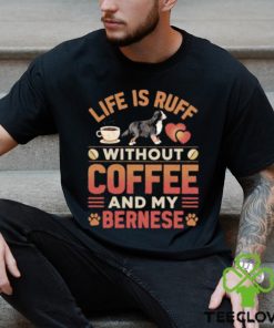Best life Is Ruff Without Coffee And My Bernese Mountain Dog And Coffee T Shirt