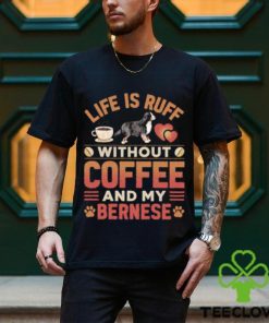 Best life Is Ruff Without Coffee And My Bernese Mountain Dog And Coffee T Shirt