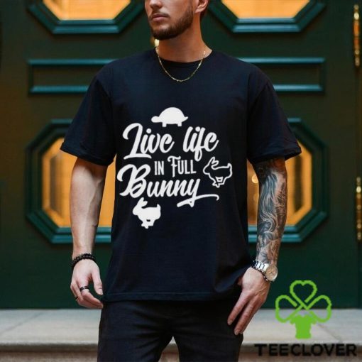 Best live life in full bunny hoodie, sweater, longsleeve, shirt v-neck, t-shirt