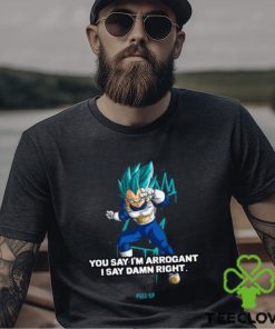 Best you Say I’m Arrogant Say Damn Right Vegeta Dragon Ball T Shirt