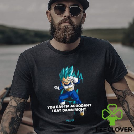 Best you Say I’m Arrogant Say Damn Right Vegeta Dragon Ball T Shirt