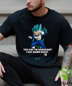 Best you Say I’m Arrogant Say Damn Right Vegeta Dragon Ball T Shirt