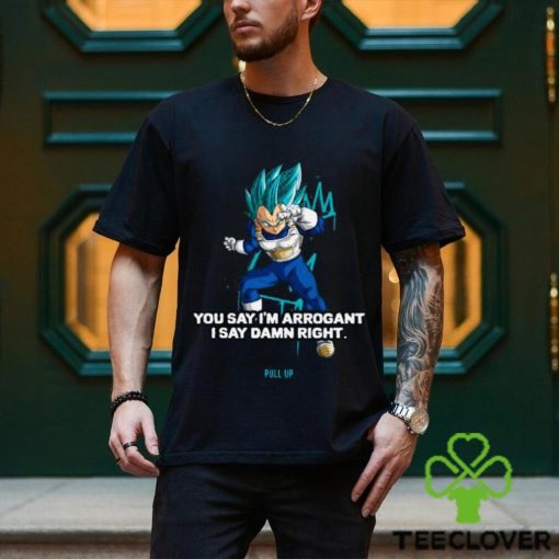 Best you Say I’m Arrogant Say Damn Right Vegeta Dragon Ball T Shirt