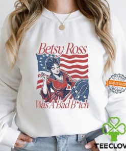 Betsy Ross Was A Bad Bitch T Shirt