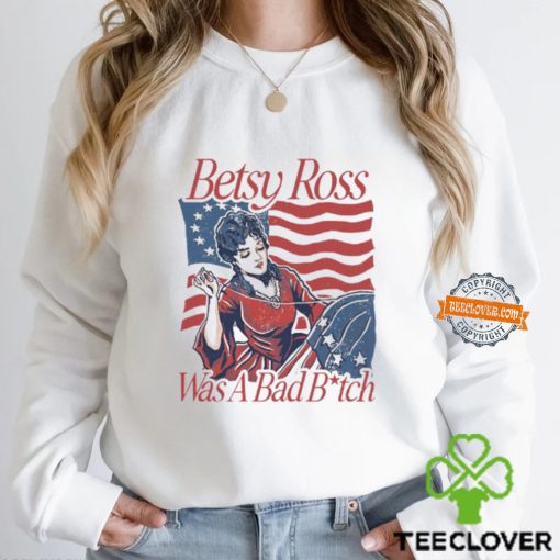 Betsy Ross Was A Bad Bitch T Shirt