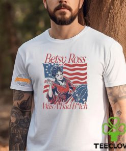 Betsy Ross Was A Bad Bitch T Shirt