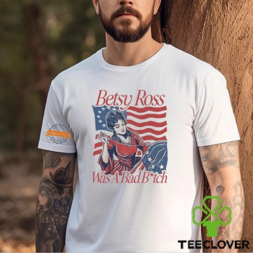 Betsy Ross Was A Bad Bitch T Shirt