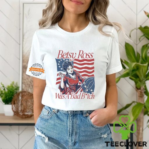 Betsy Ross Was A Bad Bitch T Shirt