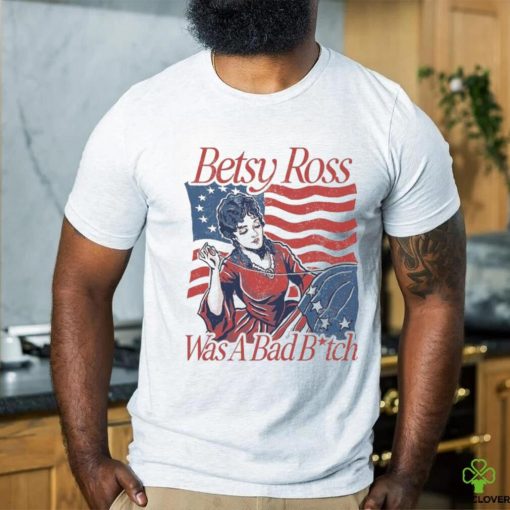 Betsy ross was a bad bith hoodie, sweater, longsleeve, shirt v-neck, t-shirt