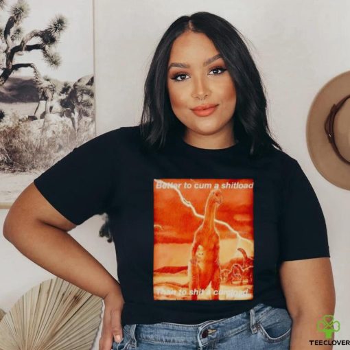 Better to cum shiload than to shit a cumload shirt