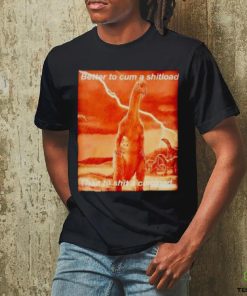 Better to cum shiload than to shit a cumload shirt