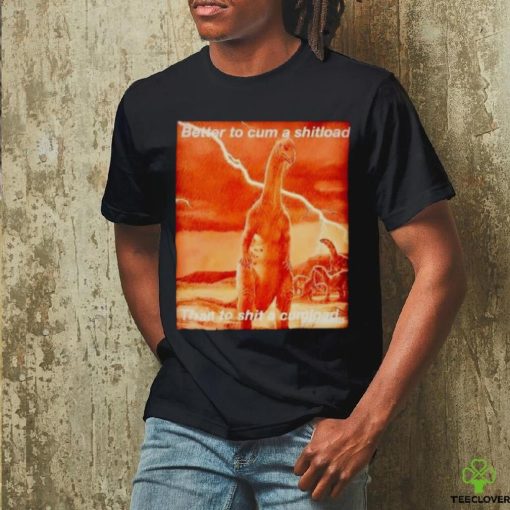 Better to cum shiload than to shit a cumload shirt