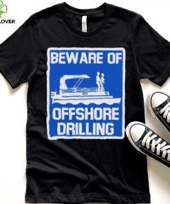 Beware Of Offshore Drilling Shirt