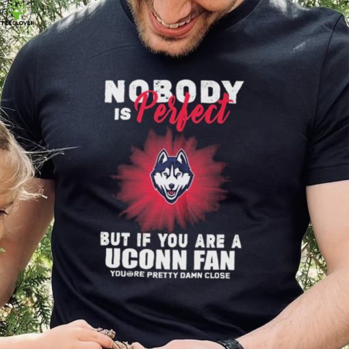 Nobody Is Perfect But If You Are A Uconn Fans Shirt