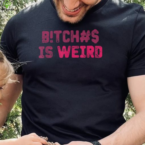 Bi.tches Is Weird Funny Tee For Men Women T Shirt