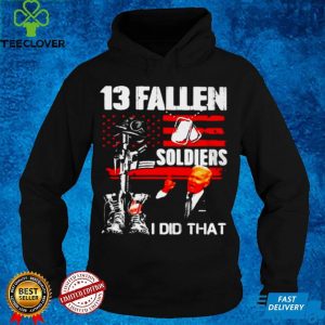 Biden 13 Fallen Soldiers I Did That T hoodie, sweater, longsleeve, shirt v-neck, t-shirt