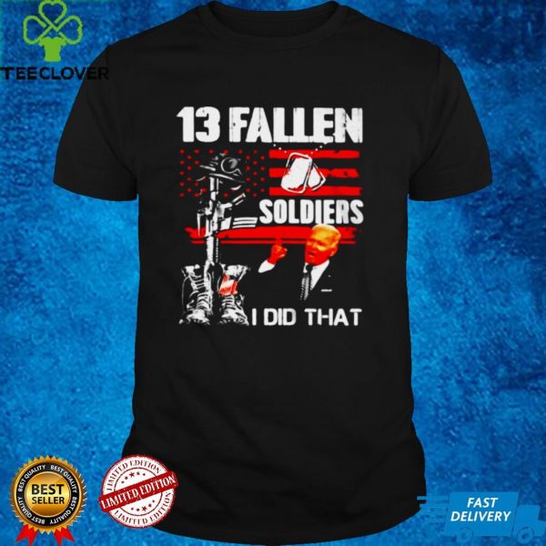Biden 13 Fallen Soldiers I Did That T hoodie, sweater, longsleeve, shirt v-neck, t-shirt
