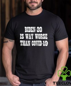 Biden 20 is way worse than covid 19 shirt