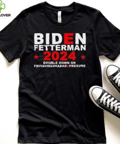 Biden Fetterman Double Down On Truinanashabadepresure 2024 Shirt