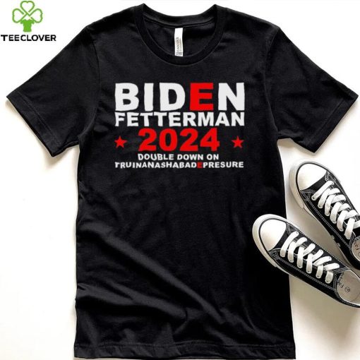 Biden Fetterman Double Down On Truinanashabadepresure 2024 Shirt