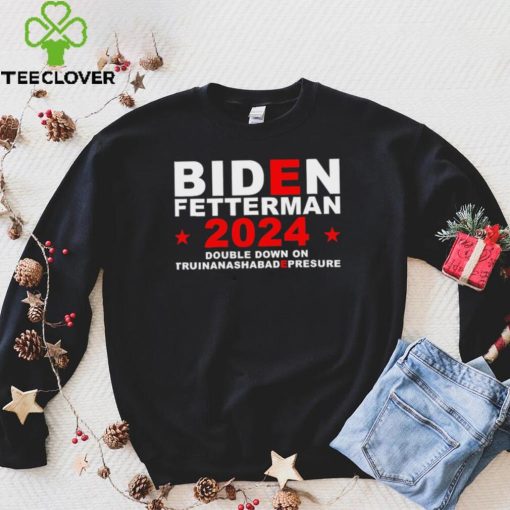 Biden Fetterman Double Down On Truinanashabadepresure 2024 Shirt