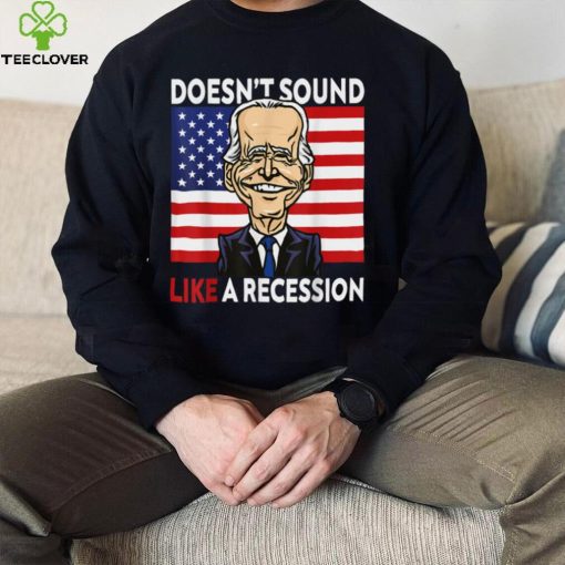 Biden Funny Doesn't Sound Like A Recession To Me T Shirt