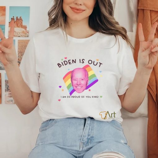 Biden Is Out I Am So Proud Of You King Shirt