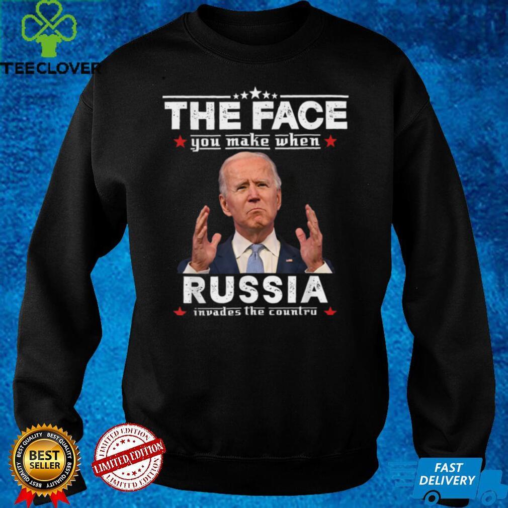 Biden The Face You Make When Russia Invades The Country T Shirt Biden The Face You Make When Russia Invades The Country T Shirt