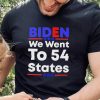 Biden We Went To 54 States 2022 Shirt