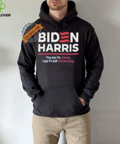 Biden harris you say it’s joever I say it’s just kamencing shirt