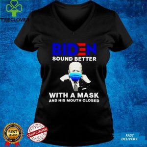 Biden sound better with a mask and his mouth closed shirt