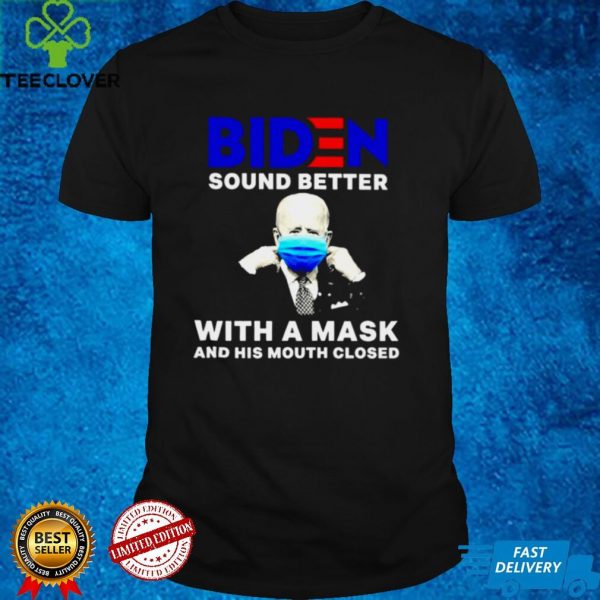 Biden sound better with a mask and his mouth closed hoodie, sweater, longsleeve, shirt v-neck, t-shirt