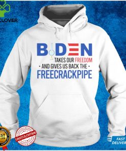 Biden takes our freedom and gives us back the freecrackpipe hoodie, sweater, longsleeve, shirt v-neck, t-shirt