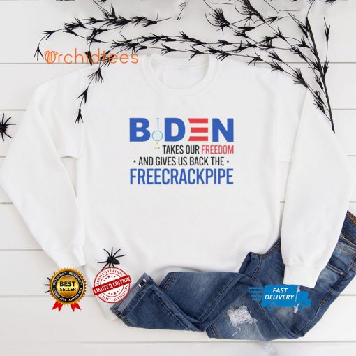 Biden takes our freedom and gives us back the freecrackpipe hoodie, sweater, longsleeve, shirt v-neck, t-shirt