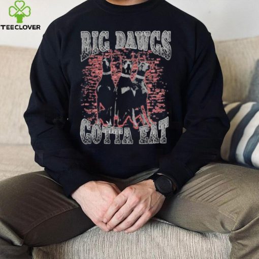 Big Dawgs gotta eat hoodie, sweater, longsleeve, shirt v-neck, t-shirt