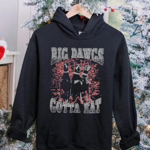 Big Dawgs gotta eat hoodie, sweater, longsleeve, shirt v-neck, t-shirt