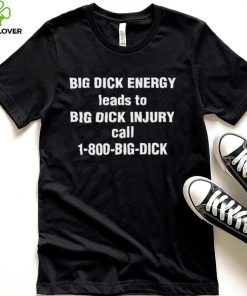 Big Dick Energy Leads To Big Dick Injury Call 1800 Big Dick Hooded Sweathoodie, sweater, longsleeve, shirt v-neck, t-shirt