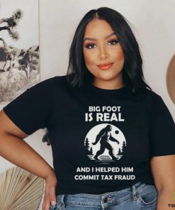 Big Foot Is Real And I Helped Him Commit Tax Fraud Shirt