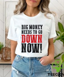 Big money needs to go down now Shirt