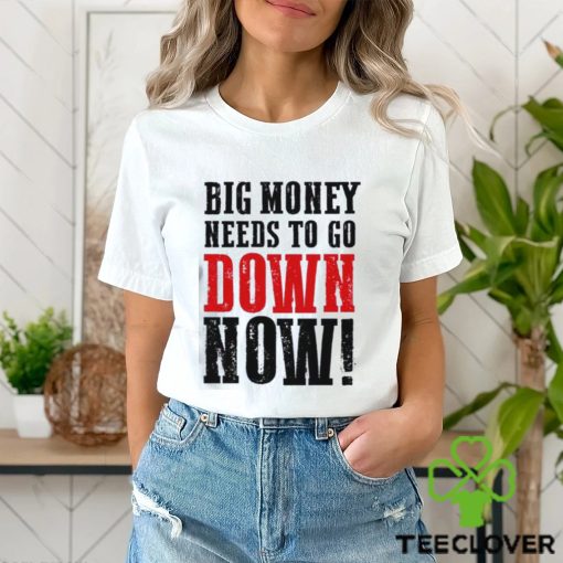 Big money needs to go down now Shirt