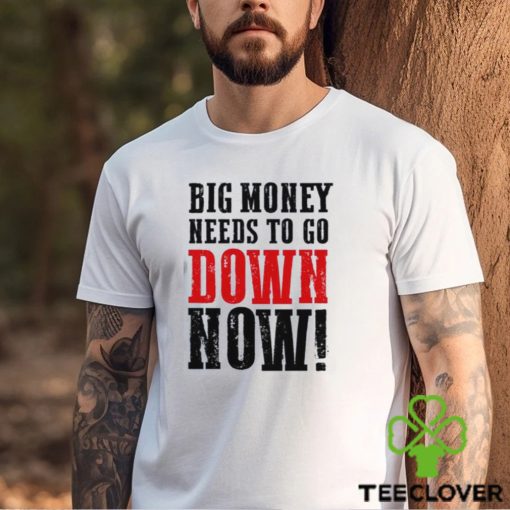 Big money needs to go down now Shirt