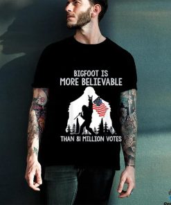 Bigfoot is more believable than 81 million votes shirt