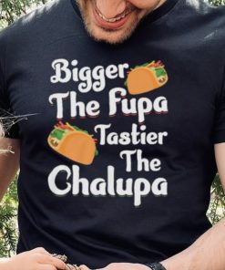 Bigger The Fupa Tastier The Chalupa – Funny Quote Saying Short Sleeve Unisex T Shirt