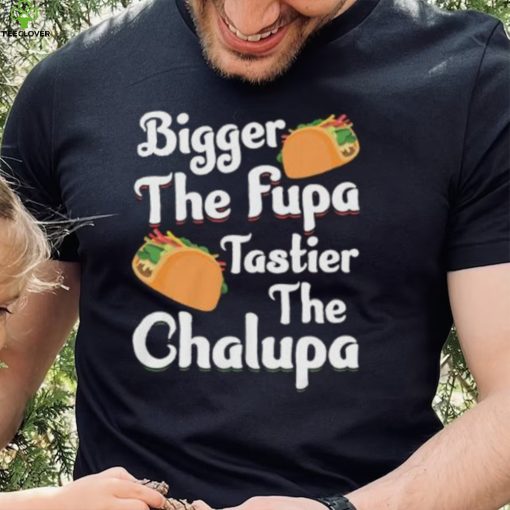 Bigger The Fupa Tastier The Chalupa – Funny Quote Saying Short Sleeve Unisex T Shirt