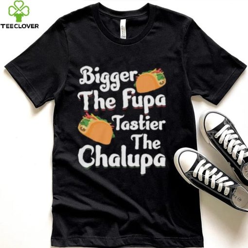 Bigger The Fupa Tastier The Chalupa – Funny Quote Saying Short Sleeve Unisex T Shirt