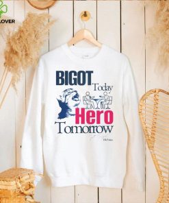 Bigot Today Hero Tomorrow shirt