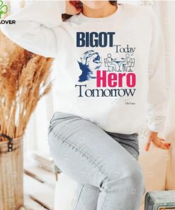 Bigot Today Hero Tomorrow shirt