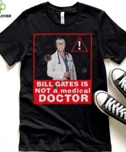 Bill Gates Is Not A Medical Doctor Shirt