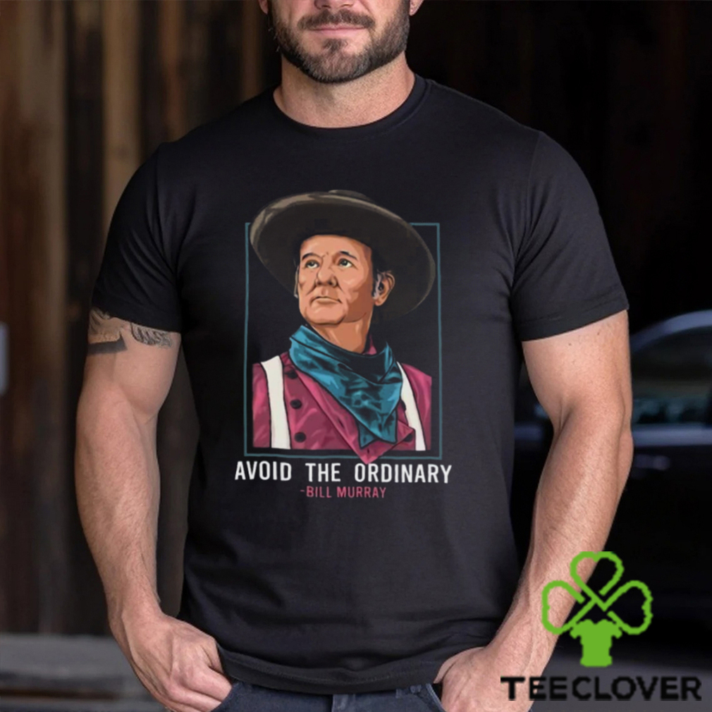 Bill Murray T Shirt Avoid The Ordinary Bill Murray T Shirt Avoid The Ordinary